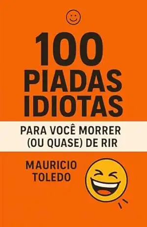 100 Piadas Idiotas Para Você Morrer (Ou Quase) De Rir VOLUME 1 – Mauricio Toledo (COLETÂNEA Piadas Idiotas Para Você Morrer (Ou Quase) De Rir – Mauricio Toledo) – Editora BT
