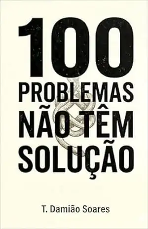 100 Problemas não tem solução: Aprenda a identificar dores reais, evitar problemas fabricados e construir produtos que realmente vendem. – T.Damião Soares