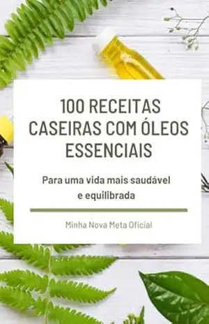 100 Receitas Caseiras com Óleos Essenciais: Para uma vida mais saudável e equilibrada - Dra. Patrícia Helena Zúcolo