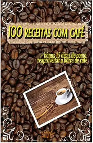 100 receitas com café: + bônus 15 dicas de como reaproveitar a borra de café – Thiago Oliveira