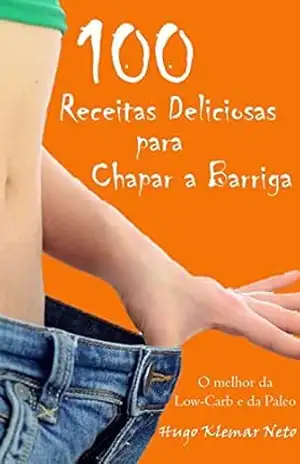 100 Receitas Deliciosas para Chapar a Barriga: Emagreça e Melhore sua Saúde, Desfrutando do Sabor! – Hugo Klemar Neto