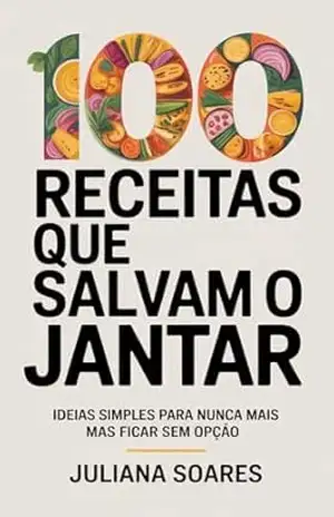 100 Receitas que Salvam o Jantar — ideias simples para nunca mais ficar sem opção – Juliana Soares