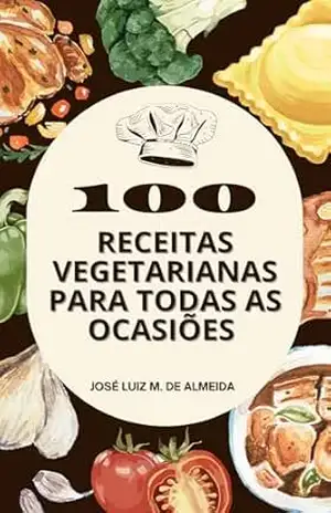 100 Receitas Vegetarianas para Todas as Ocasiões – José Luiz Miranda de Almeida