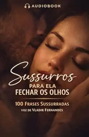 100 sussurros para fazer ela fechar os olhos (GUIAS DO PRAZER E SEDUÇÃO) – Vladir Fernandes