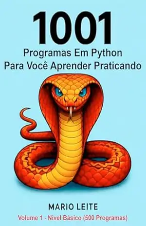 1001 Programas Em Python Para Você Aprender Praticando: Volume 1 – Nível Básico (500 Programas) – Mario Leite