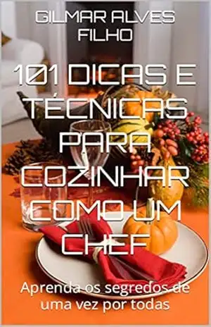101 dicas e técnicas para cozinhar como um chef: Aprenda os segredos de uma vez por todas – GILMAR ALVES FILHO