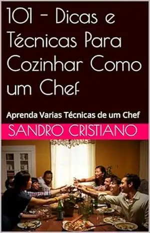 101 – Dicas e Técnicas Para Cozinhar Como um Chef: Aprenda Varias Técnicas de um Chef – Sandro Cristiano