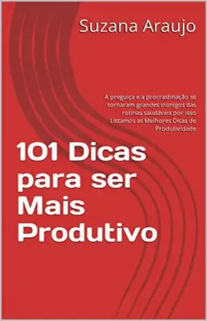101 Dicas para ser Mais Produtivo: A preguiça e a procrastinação se tornaram grandes inimigos das rotinas saudáveis por isso Listamos as Melhores Dicas de Produtividade - Suzana Araujo