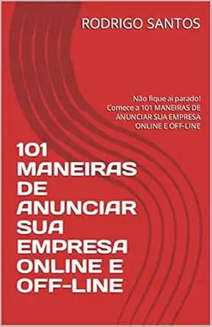 101 MANEIRAS DE ANUNCIAR SUA EMPRESA ONLINE E OFF–LINE: Não fique ai parado! Comece a 101 MANEIRAS DE ANUNCIAR SUA EMPRESA ONLINE E OFF–LINE – RODRIGO SANTOS