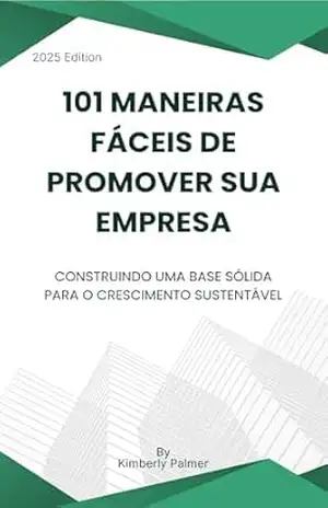 101 maneiras fáceis de promover sua empresa: Construindo uma base sólida para o crescimento sustentável – Kimberly Palmer