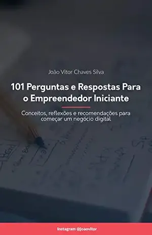 101 Perguntas e Respostas para o Empreendedor Iniciante: Conceitos, reflexões e recomendações para começar um negócio digital - João Vitor Chaves Silva