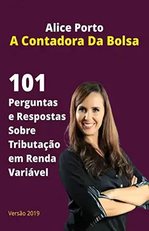 101 Perguntas E Respostas Sobre Tributação Em Renda Variável: Tire suas dúvidas sobre tributação para Bolsa de Valores - Alice Porto