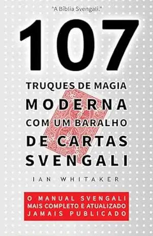 107 Truques de Magia Moderna com um Baralho de Cartas Svengali: O manual Svengali mais completo e atualizado jamais publicado – Ian Whitaker