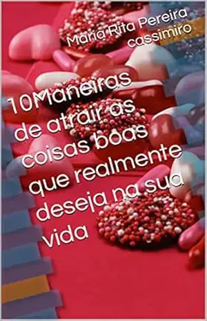 10Maneiras de atrair as coisas boas que realmente deseja na sua vida – Maria Rita  Pereira cassimiro