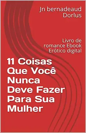 11 Coisas Que Você Nunca Deve Fazer Para Sua Mulher: Livro de romance Ebook Erótico digital (AJN 1) - Jn bernadeaud Dorlus