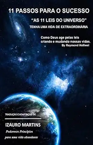 11 PASSOS PARA O SUCESSO: 11 LEIS DO UNIVERSO E COMO APLICÁ–LAS (fiel a essência) (11 leis do sucesso Livro 1) - IZAURO MARTINS