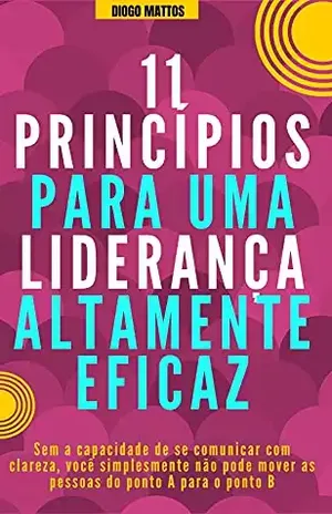 11 Princípios para uma liderança altamente eficaz - Diogo  Mattos