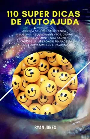 110 Super Dicas De Autoajuda: Cresça Seu Negócio, Tenha Melhores Relacionamentos, Ganhe Dinheiro, Aumente Sua Saúde E Alcance Sua Liberdade Financeira De Forma Simples E Rápida - Ryan Jones