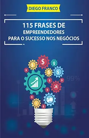 115 Frases de Empreendedores Para o Sucesso nos Negócios - Diego Franco