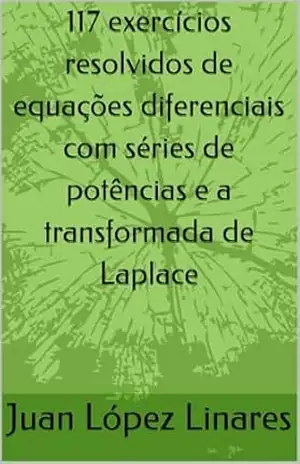 117 exercícios resolvidos de equações diferenciais com séries de potências e a transformada de Laplace (Cálculo IV FZEA USP) – Juan López Linares