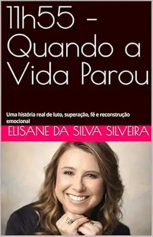 11h55 – O Minuto que Mudou Minha Vida: Uma jornada real de perda, reconstrução emocional e propósito - Elisane da Silva Silveira