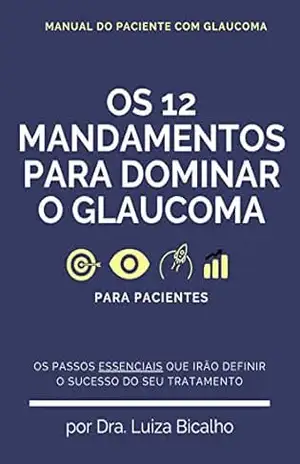 12 MANDAMENTOS PARA DOMINAR O GLAUCOMA: O GUIA PASSO A PASSO PARA O PACIENTE DE GLAUCOMA – LUIZA  BICALHO