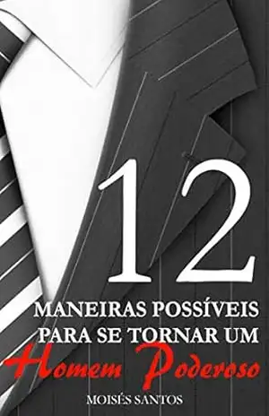12 Maneiras Possíveis Para se tornar um Homem Poderoso – Moisés Santos