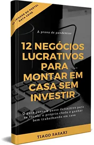 12 Negócios Lucrativos Para Montar Em Casa Sem Investir: À Prova de Pandemias - Tiago Sasaki