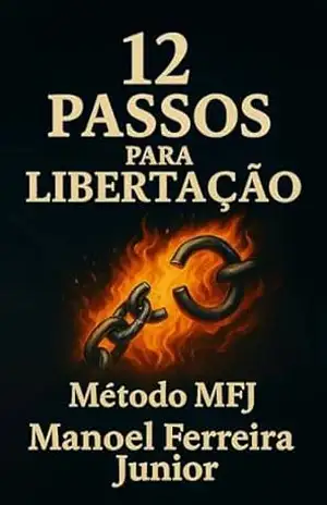 12 Passos para Libertação: Um guia cristão prático com o Método MFJ para vencer vícios e restaurar a alma – MANOEL FERREIRA JUNIOR