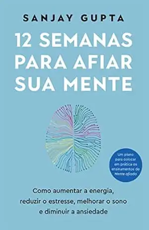 12 semanas para afiar sua mente: Como aumentar a energia, reduzir o estresse, melhorar o sono e diminuir a ansiedade – Sanjay Gupta