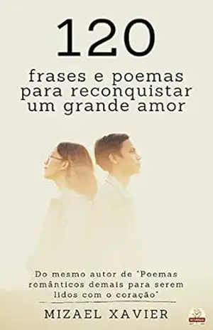 120 FRASES E POEMAS PARA RECONQUISTAR UM GRANDE AMOR – Mizael Xavier