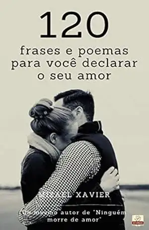 120 FRASES E POEMAS PARA VOCÊ DECLARAR O SEU AMOR – Mizael Xavier