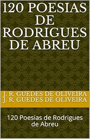 120 POESIAS DE RODRIGUES DE ABREU: 120 Poesias de Rodrigues de Abreu – J. R. Guedes de Oliveira J. R. Guedes de Oliveira