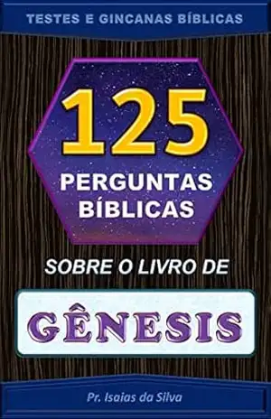 125 Perguntas Sobre o Livro de Gênesis: Testes Bíblicos – Gincanas Bíblicas (Perguntas Bíblicas e Gincanas Bíblicas) – Pastor Isaias da Silva