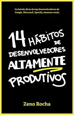 14 Hábitos de Desenvolvedores Altamente Produtivos – Zeno Rocha