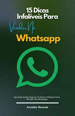 15 Dicas Infalíveis Para Vender No Whatsapp: Aprenda Ainda Hoje As 15 Dicas Infalíveis Para Vender No Whatsapp - Arnaldo Ricardo