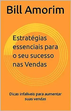 15 Estratégias essenciais para o seu sucesso nas Vendas: Dicas infalíveis para aumentar suas vendas - Bill Amorim