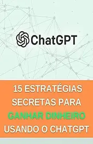 15 estratégias secretas para ganhar dinheiro usando o ChatGPT (Explorando o ChatGPT) - Raphael  R.