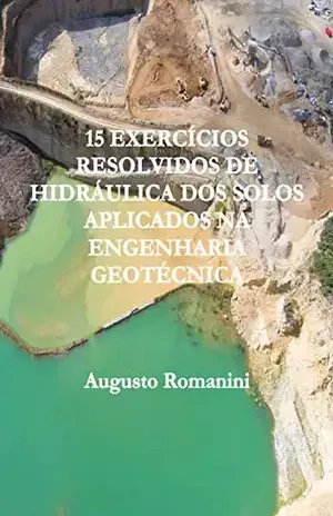 15 EXERCÍCIOS RESOLVIDOS DE HIDRÁULICA DOS SOLOS APLICADOS NA ENGENHARIA GEOTÉCNICA - Augusto  Romanini