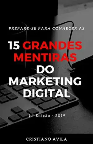 15 Grandes Mentiras do Marketing Digital - Cristiano Avila