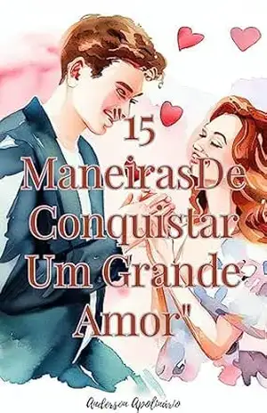 “15 Maneiras De Conquistar Um Grande Amor”: “15 Maneiras de Conquistar um Grande Amor: Uma Jornada de Gestos e Sentimentos” – Anderson Apolinário
