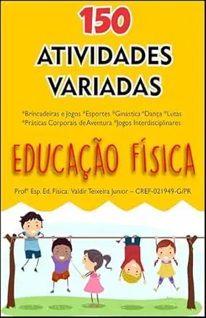 150 ATIVIDADES VARIADA DE EDUCAÇÃO FÍSICA: *Brincadeiras e Jogos *Esportes *Ginástica *Dança *Lutas *Práticas Corporais de Aventura *Jogos Interdisciplinares – Valdir Teixeira Junior