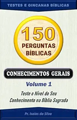 150 Perguntas da Bíblia – Volume 01: Conhecimentos Gerais – Antigo e Novo Testamentos (Perguntas Bíblicas e Gincanas Bíblicas) – Pastor Isaias da Silva