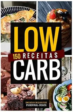 150 RECEITAS LOW CARB: Receitas Fáceis e Deliciosas para o café da manhã, almoço, jantar e lanches. – Emerson Rodrigues