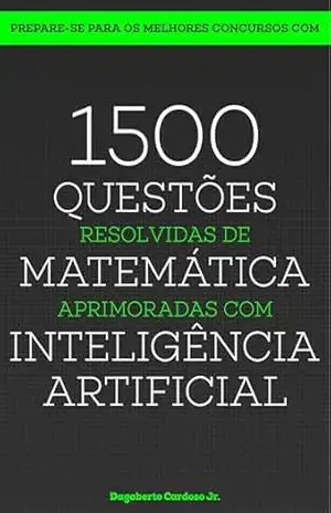 1500 Questões de Matemáica Aprimoradas com Inteligência Artificial (Preparatório de Concursos com Inteligência Artificial) – DAGOBERTO CARDOSO JUNIOR