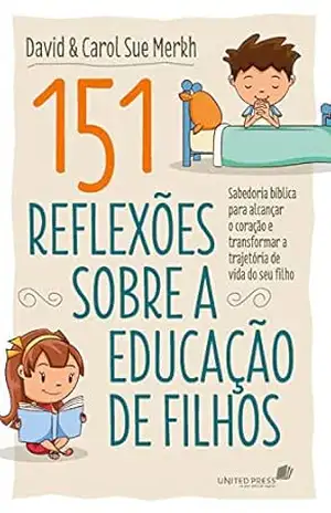 151 reflexões sobre a educação de filhos: Sabedoria bíblica para alcançar o coração e transformar a trajetória de vida do seu filho – David Merkh
