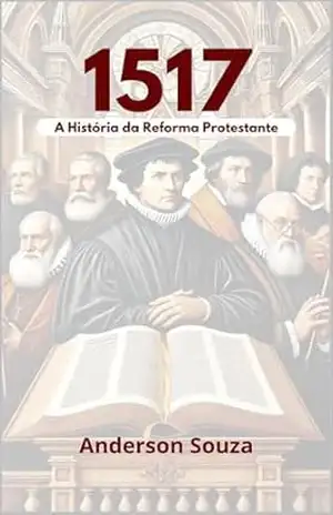 1517: A HISTÓRIA DA REFORMA PROTESTANTE – Anderson Souza