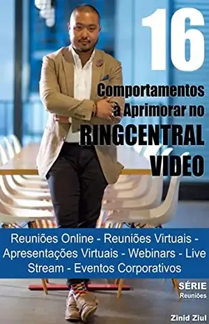 16 Comportamentos à Aprimorar no RingCentral Video: Reuniões Online – Reuniões Virtuais – Apresentações Virtuais – Hangouts – Webinars – Live Stream – Videoconferências – Eventos Corporativos - Zinid Ziul