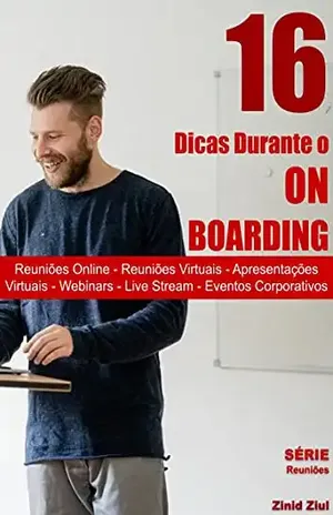 16 Dicas Durante o On Boarding: Reuniões Online – Reuniões Virtuais – Apresentações Virtuais – Hangouts – Webinars – Live Stream – Videoconferências – Eventos Corporativos - Zinid Ziul