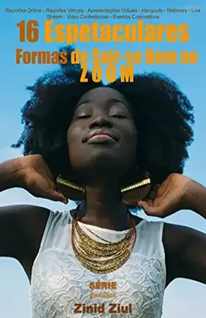 16 Espetaculares Formas de Sair–se Bem no Zoom: Reuniões Online – Reuniões Virtuais – Apresentações Virtuais – Hangouts – Webinars – Live Stream – Videoconferências – Eventos Corporativos – Zinid Ziul